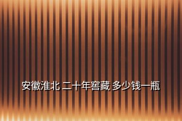 安徽淮北 二十年窖藏 多少錢一瓶