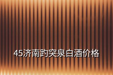 45濟南趵突泉白酒價格