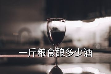 一斤糧食釀多少酒