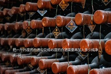 把一斤75度的白酒勾兌成45度的白酒需要再加入多少純凈水  問(wèn)