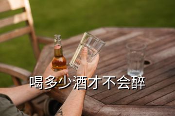 喝多少酒才不會(huì)醉