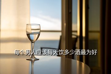 每個男人應(yīng)該每天飲多少酒最為好