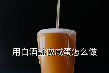 用白酒鹽做咸蛋怎么做