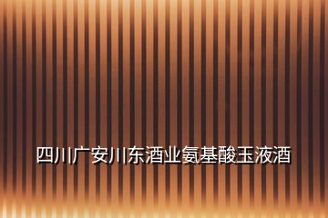 四川廣安川東酒業(yè)氨基酸玉液酒