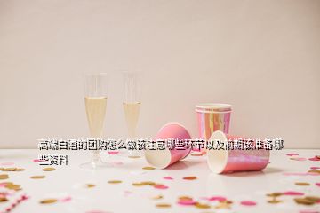 高端白酒的團購怎么做該注意哪些環(huán)節(jié)以及前期該準備哪些資料