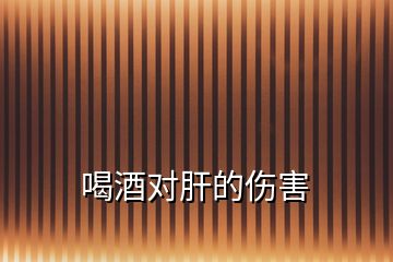 喝酒對(duì)肝的傷害