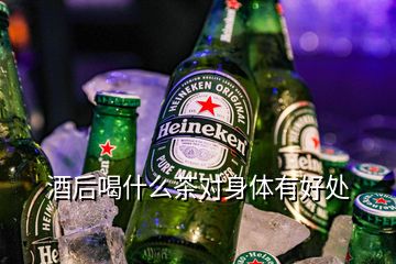 酒后喝什么茶對身體有好處