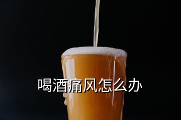 喝酒痛風(fēng)怎么辦