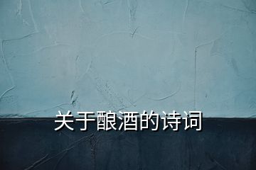 關(guān)于釀酒的詩詞