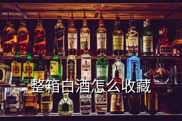 整箱白酒怎么收藏