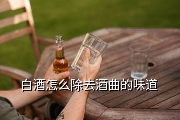 白酒怎么除去酒曲的味道