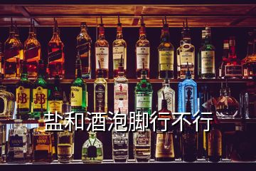 鹽和酒泡腳行不行