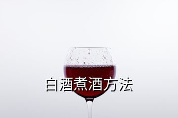 白酒煮酒方法