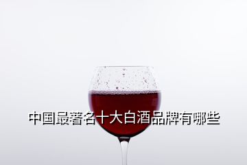 中國最著名十大白酒品牌有哪些