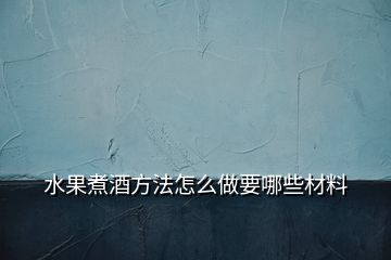 水果煮酒方法怎么做要哪些材料