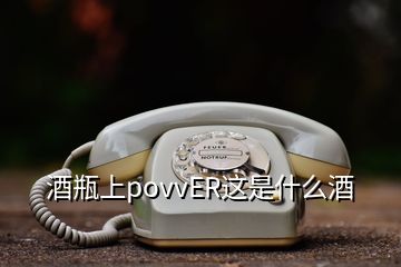 酒瓶上povvER這是什么酒