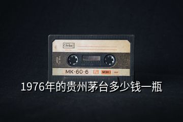 1976年的貴州茅臺(tái)多少錢(qián)一瓶