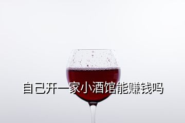 自己開一家小酒館能賺錢嗎