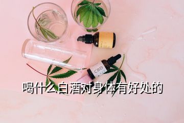 喝什么白酒對身體有好處的