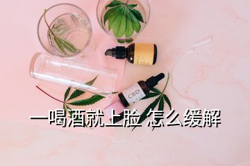 一喝酒就上臉 怎么緩解