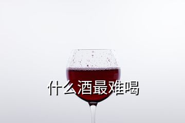 什么酒最難喝