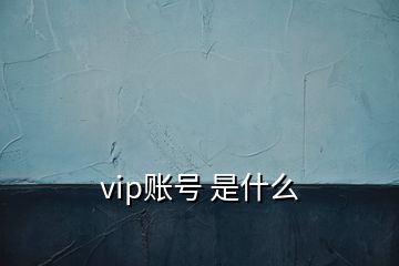 vip賬號(hào) 是什么