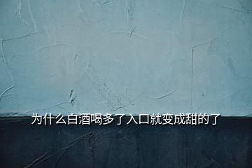 為什么白酒喝多了入口就變成甜的了