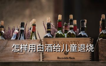 怎樣用白酒給兒童退燒