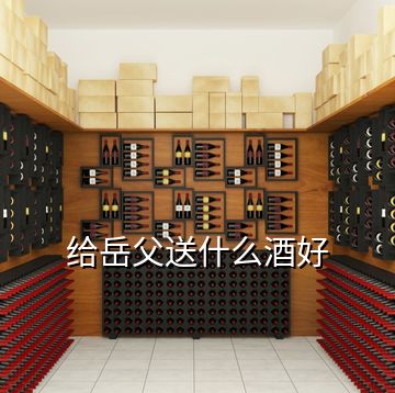 給岳父送什么酒好