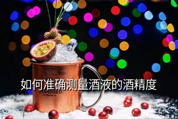 如何準(zhǔn)確測量酒液的酒精度