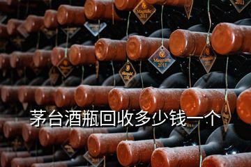 茅臺(tái)酒瓶回收多少錢一個(gè)