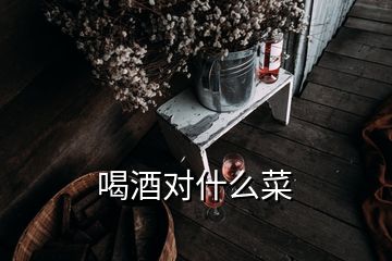 喝酒對(duì)什么菜