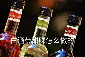 白酒帶甜味怎么做的