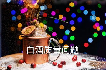 白酒質(zhì)量問(wèn)題