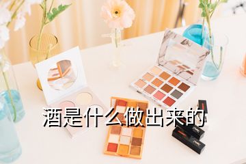 酒是什么做出來(lái)的