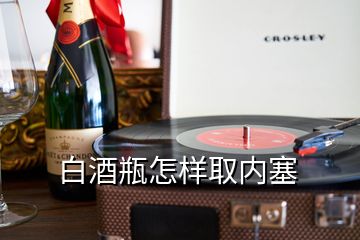 白酒瓶怎樣取內塞