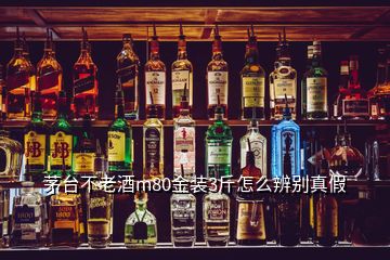 茅臺(tái)不老酒m80金裝3斤怎么辨別真假