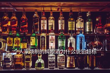 個(gè)人家燒制的純糧酒為什么說鉛超標(biāo)