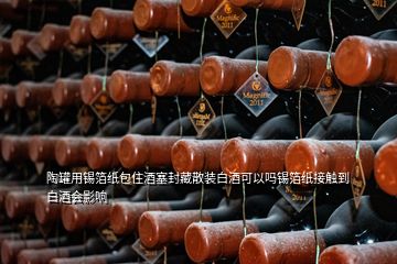 陶罐用錫箔紙包住酒塞封藏散裝白酒可以嗎錫箔紙接觸到白酒會影響