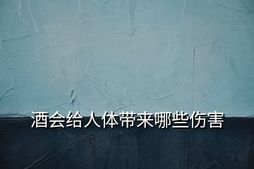 酒會(huì)給人體帶來(lái)哪些傷害