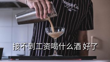 接不到工資喝什么酒 好了