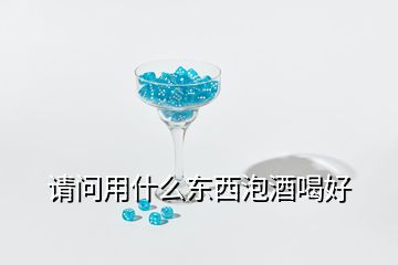 請問用什么東西泡酒喝好