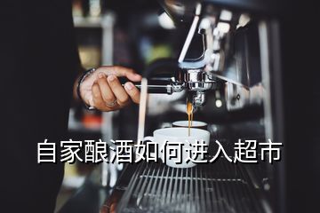 自家釀酒如何進(jìn)入超市