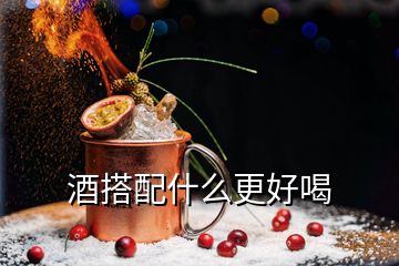 酒搭配什么更好喝