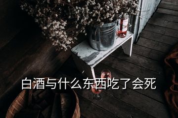 白酒與什么東西吃了會(huì)死