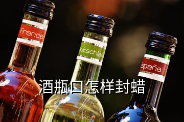 酒瓶口怎樣封蠟