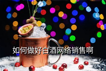 如何做好白酒網(wǎng)絡銷售啊