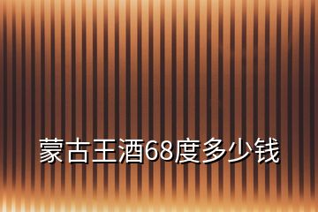 蒙古王酒68度多少錢