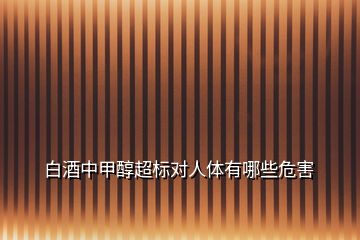 白酒中甲醇超標對人體有哪些危害