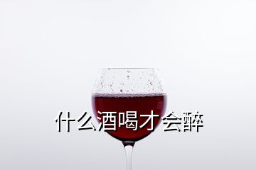 什么酒喝才會(huì)醉